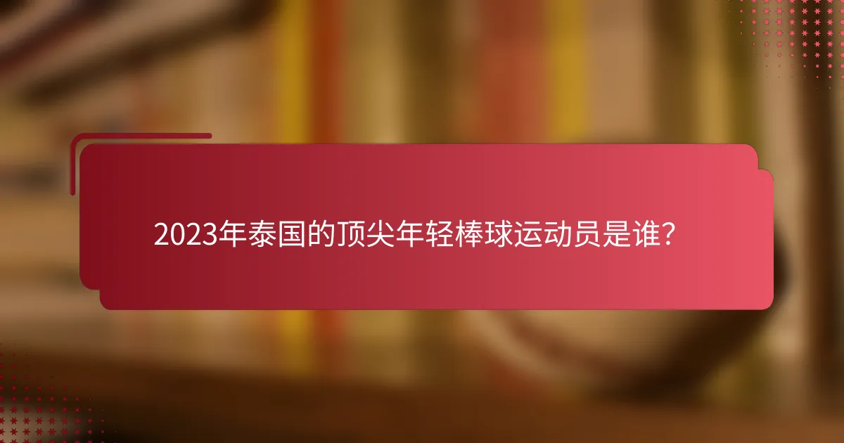 2023年泰国的顶尖年轻棒球运动员是谁？