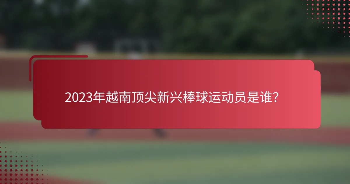 2023年越南顶尖新兴棒球运动员是谁？