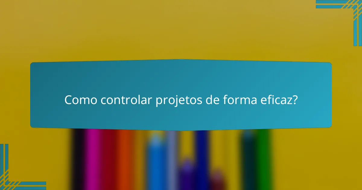 Como controlar projetos de forma eficaz?