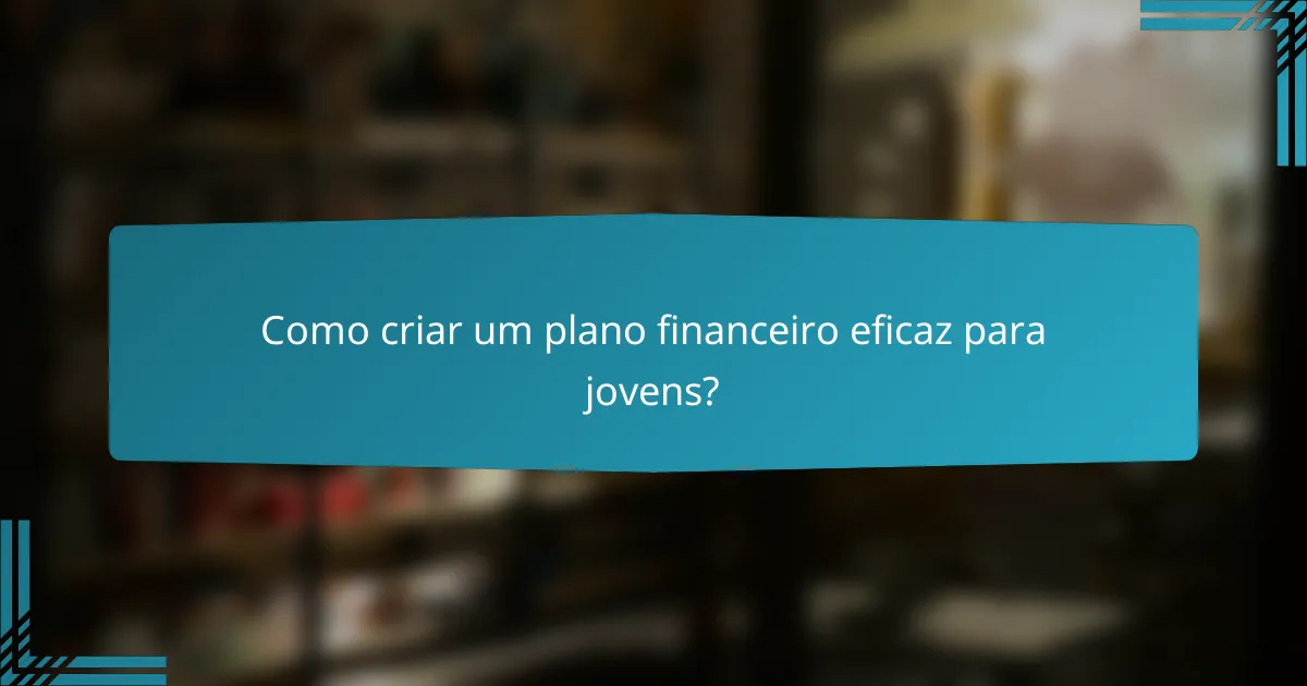Como criar um plano financeiro eficaz para jovens?