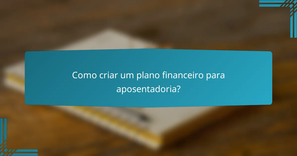 Como criar um plano financeiro para aposentadoria?