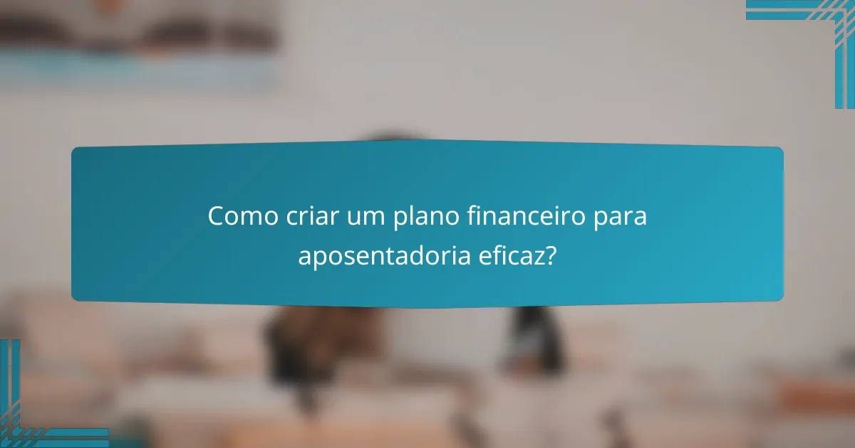 Como criar um plano financeiro para aposentadoria eficaz?