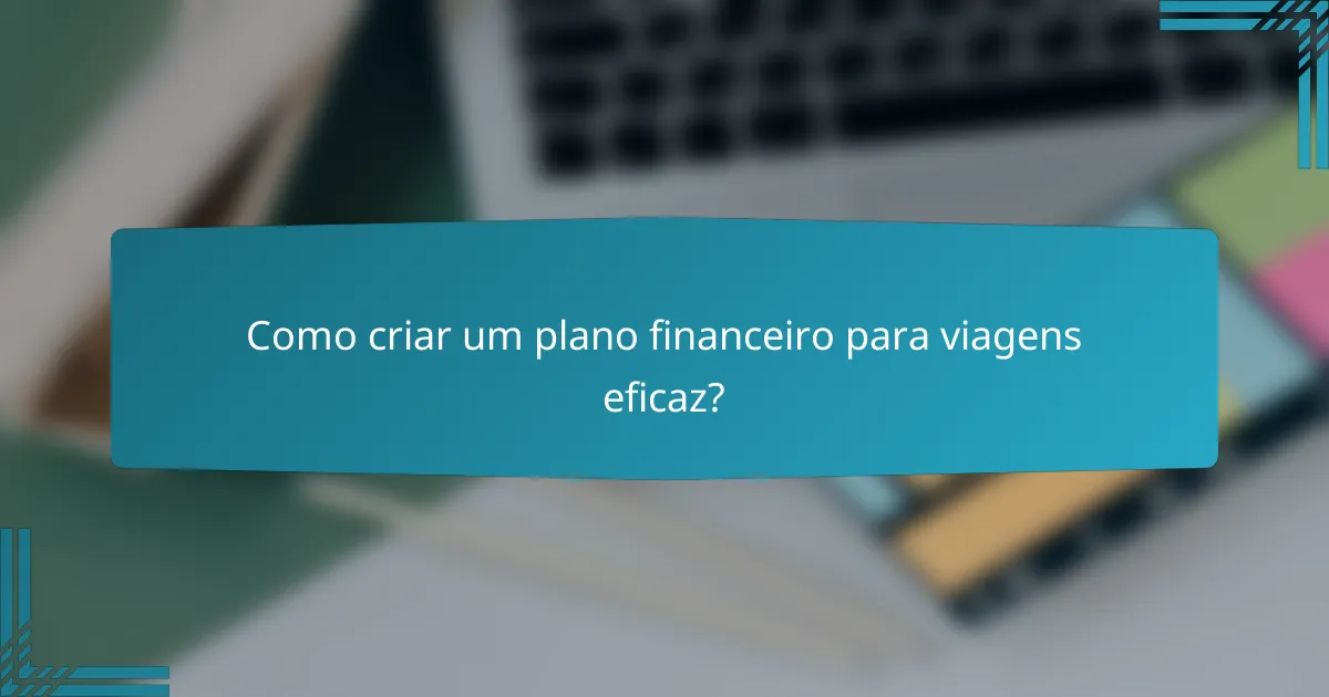 Como criar um plano financeiro para viagens eficaz?