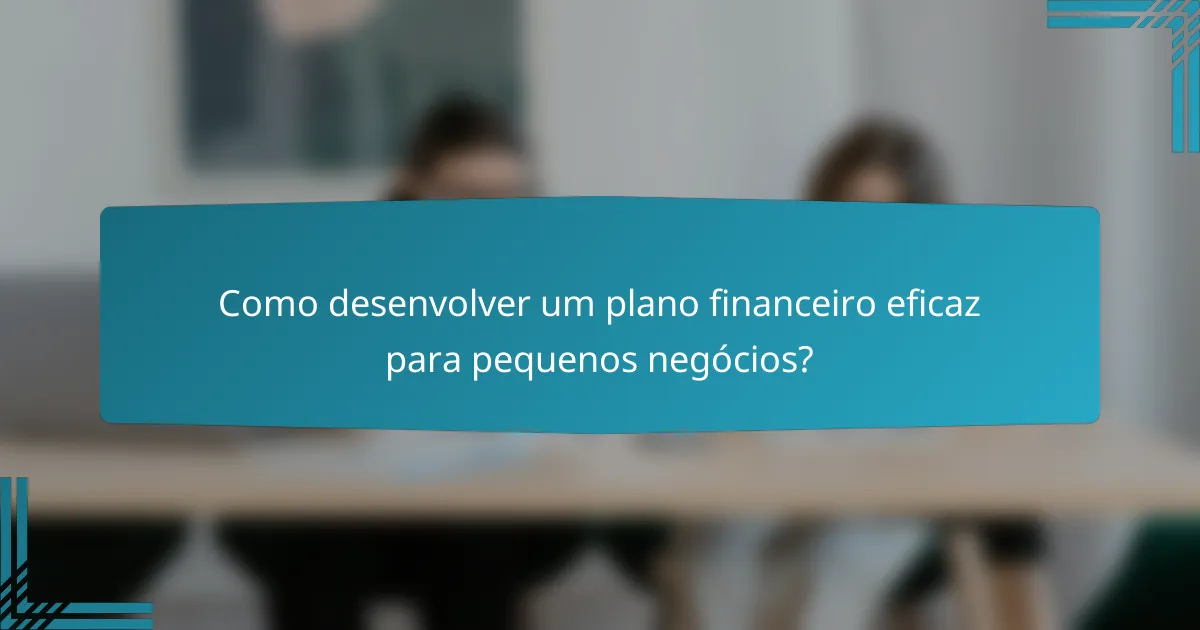 Como desenvolver um plano financeiro eficaz para pequenos negócios?