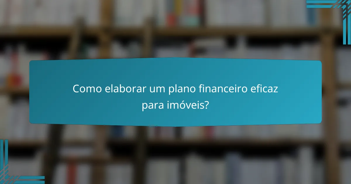 Como elaborar um plano financeiro eficaz para imóveis?
