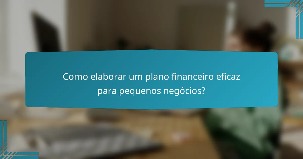 Como elaborar um plano financeiro eficaz para pequenos negócios?