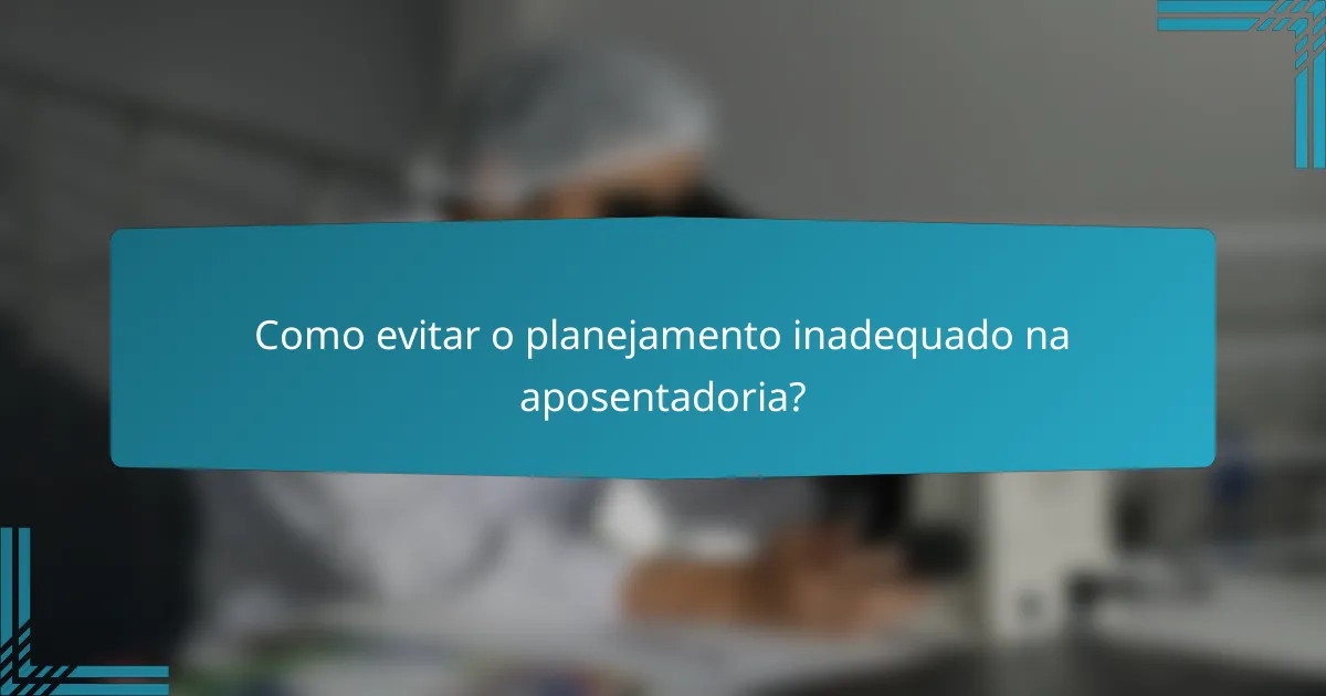 Como evitar o planejamento inadequado na aposentadoria?
