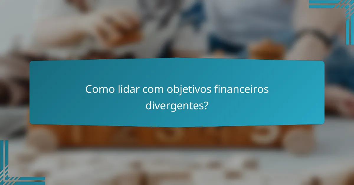 Como lidar com objetivos financeiros divergentes?
