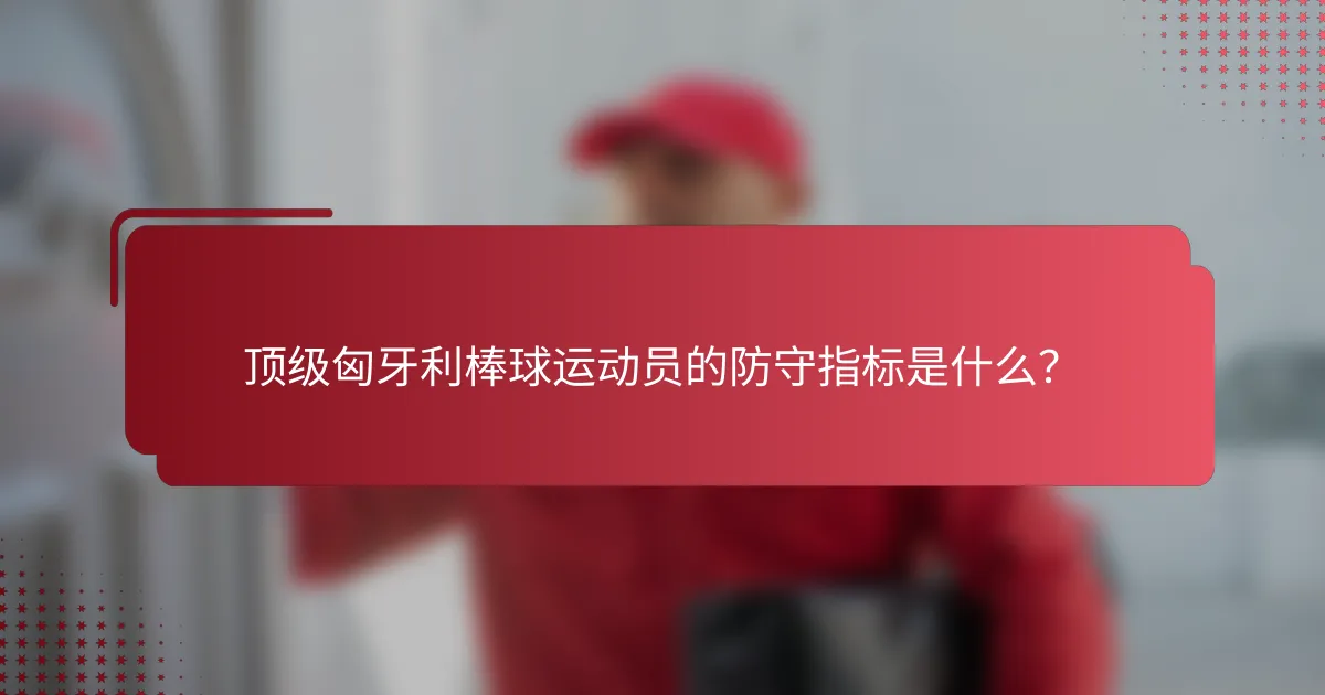 顶级匈牙利棒球运动员的防守指标是什么?