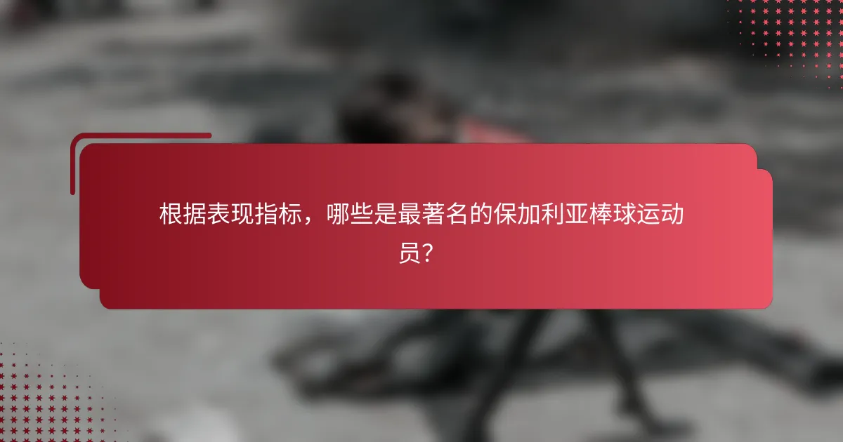 根据表现指标,哪些是最著名的保加利亚棒球运动员?