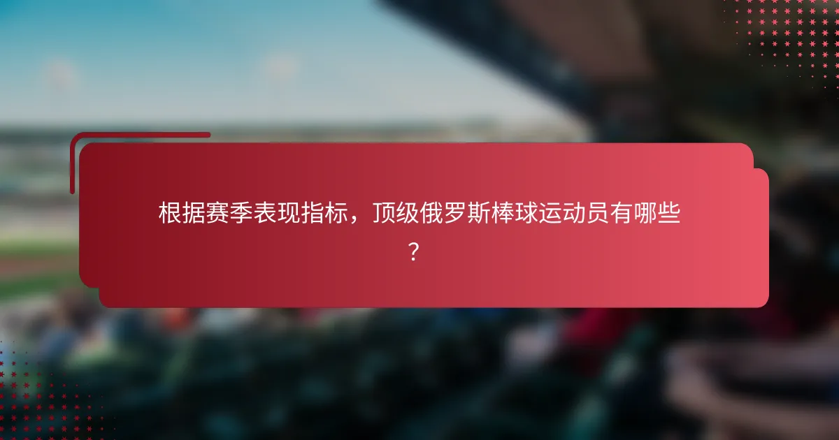 根据赛季表现指标,顶级俄罗斯棒球运动员有哪些?