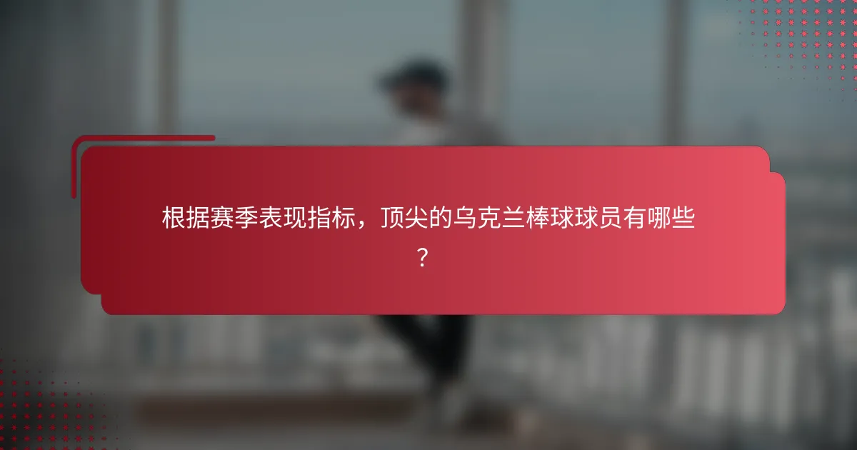 根据赛季表现指标,顶尖的乌克兰棒球球员有哪些?