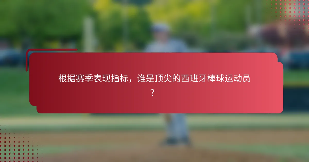 根据赛季表现指标,谁是顶尖的西班牙棒球运动员?