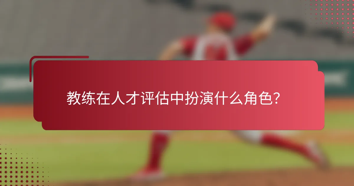 教练在人才评估中扮演什么角色?