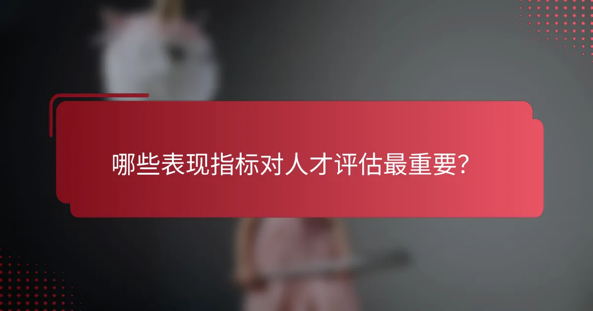哪些表现指标对人才评估最重要?