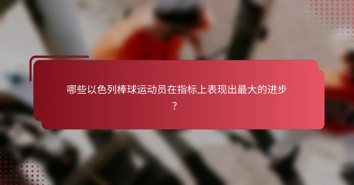 哪些以色列棒球运动员在指标上表现出最大的进步?