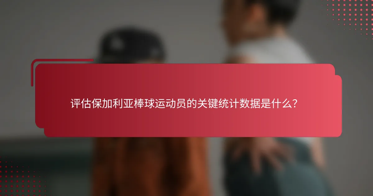 评估保加利亚棒球运动员的关键统计数据是什么?