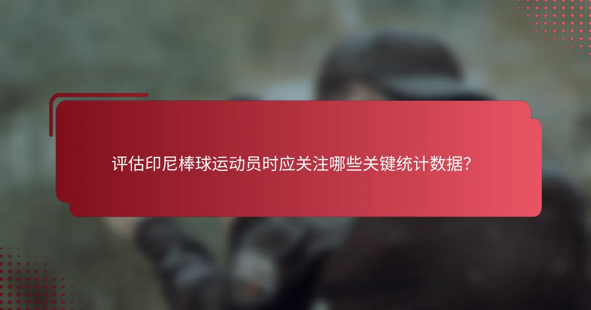 评估印尼棒球运动员时应关注哪些关键统计数据?