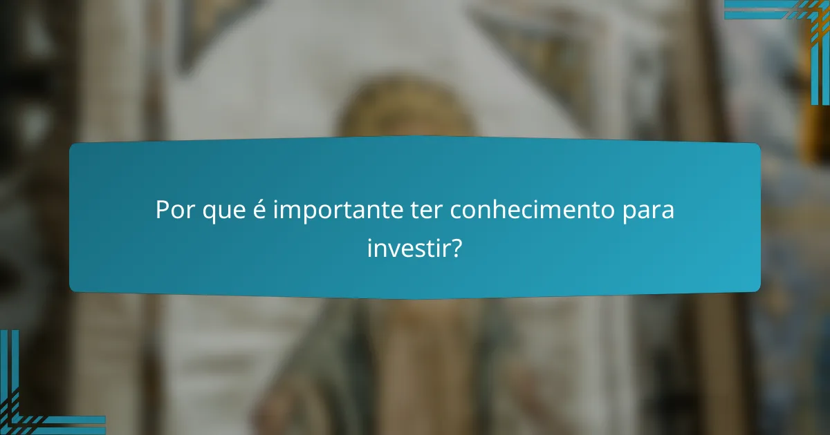 Por que é importante ter conhecimento para investir?