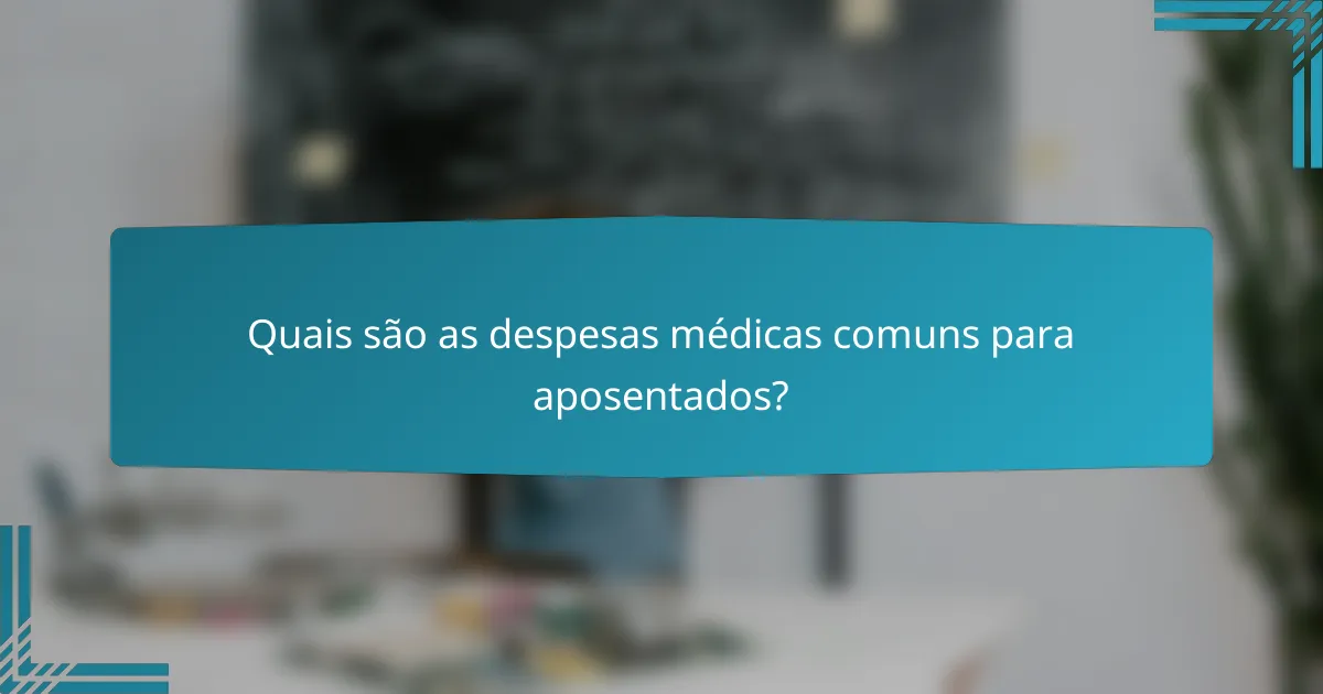 Quais são as despesas médicas comuns para aposentados?