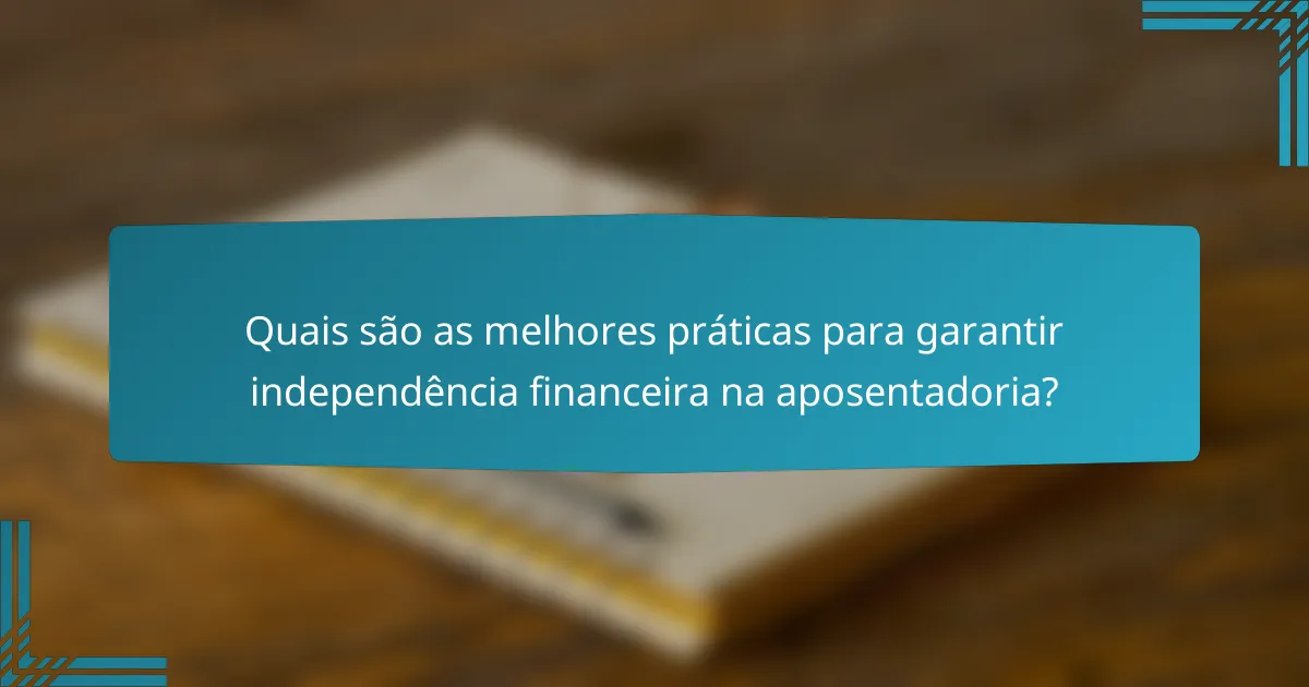 Quais são as melhores práticas para garantir independência financeira na aposentadoria?