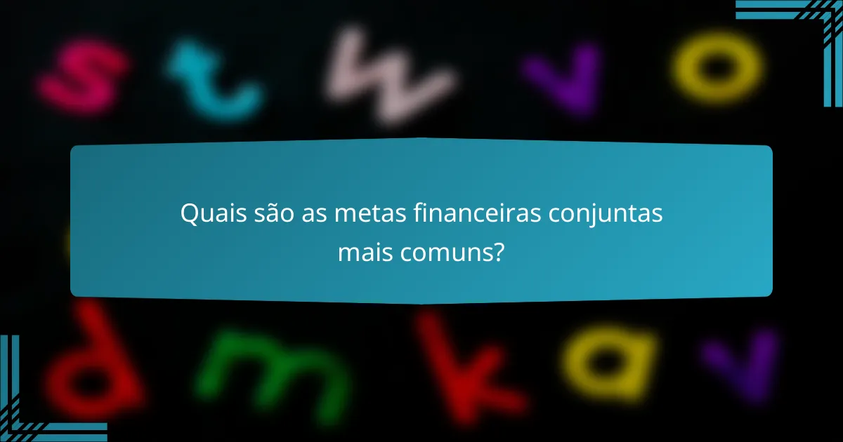 Quais são as metas financeiras conjuntas mais comuns?