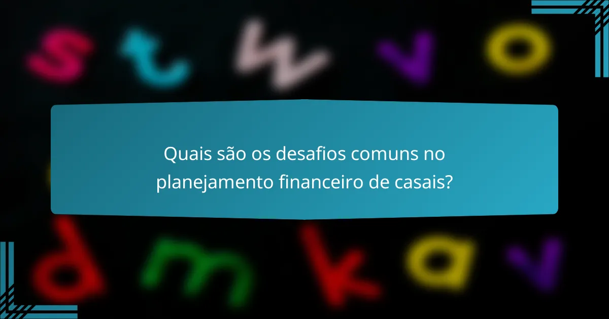 Quais são os desafios comuns no planejamento financeiro de casais?
