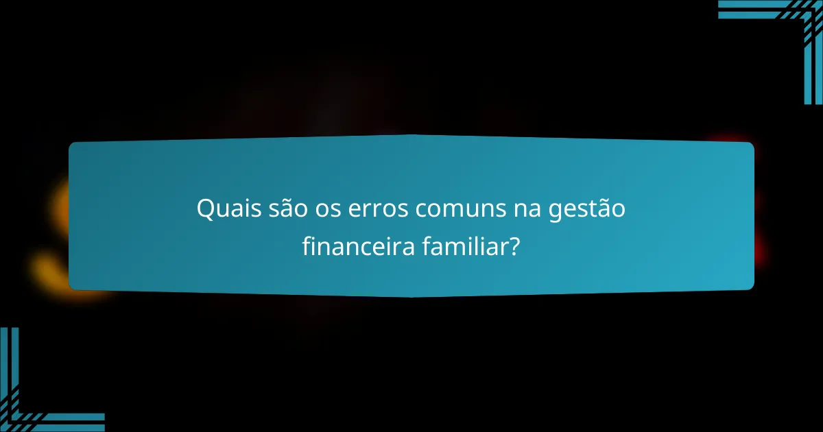 Quais são os erros comuns na gestão financeira familiar?