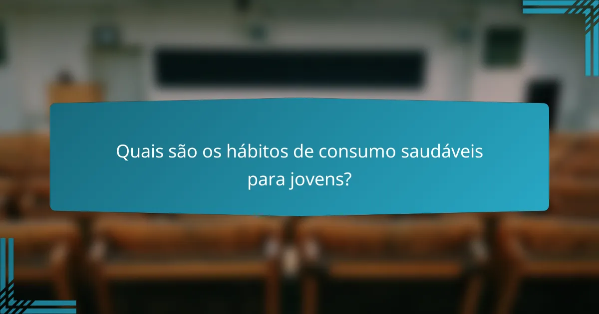 Quais são os hábitos de consumo saudáveis para jovens?