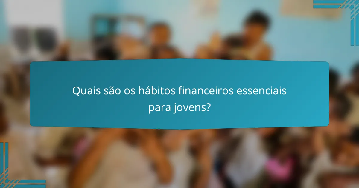 Quais são os hábitos financeiros essenciais para jovens?