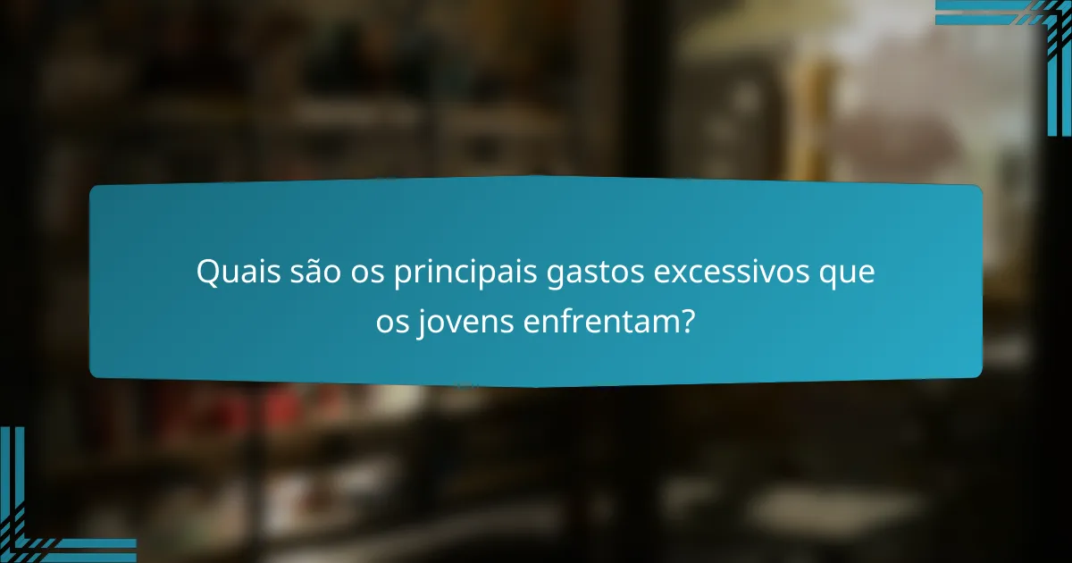 Quais são os principais gastos excessivos que os jovens enfrentam?