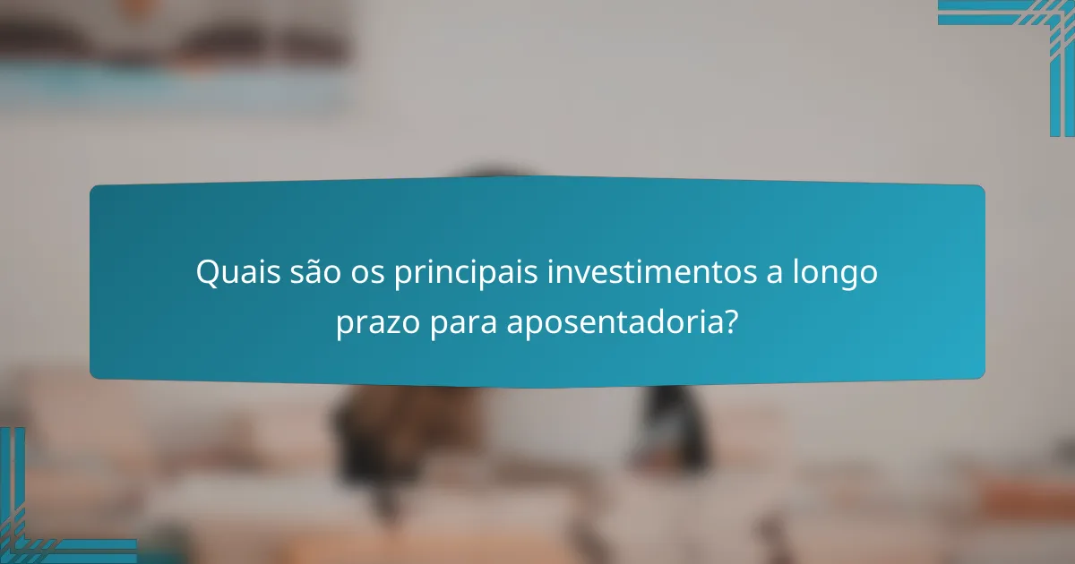Quais são os principais investimentos a longo prazo para aposentadoria?