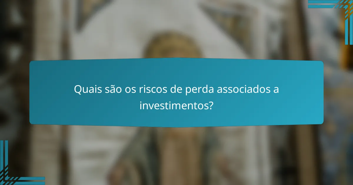 Quais são os riscos de perda associados a investimentos?
