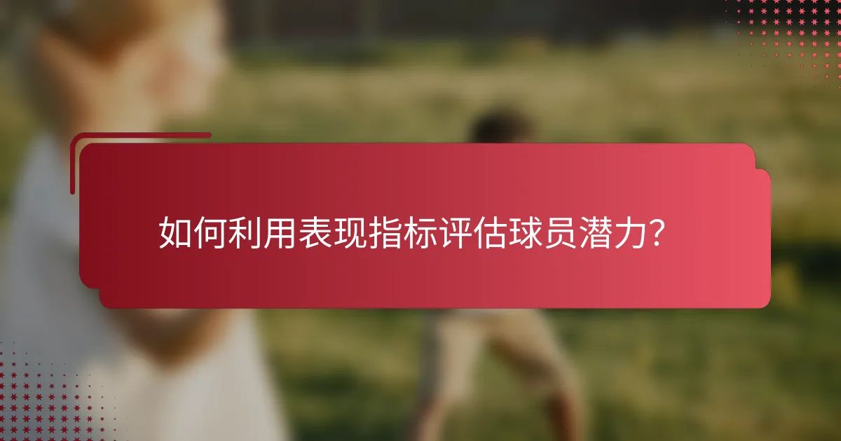如何利用表现指标评估球员潜力?