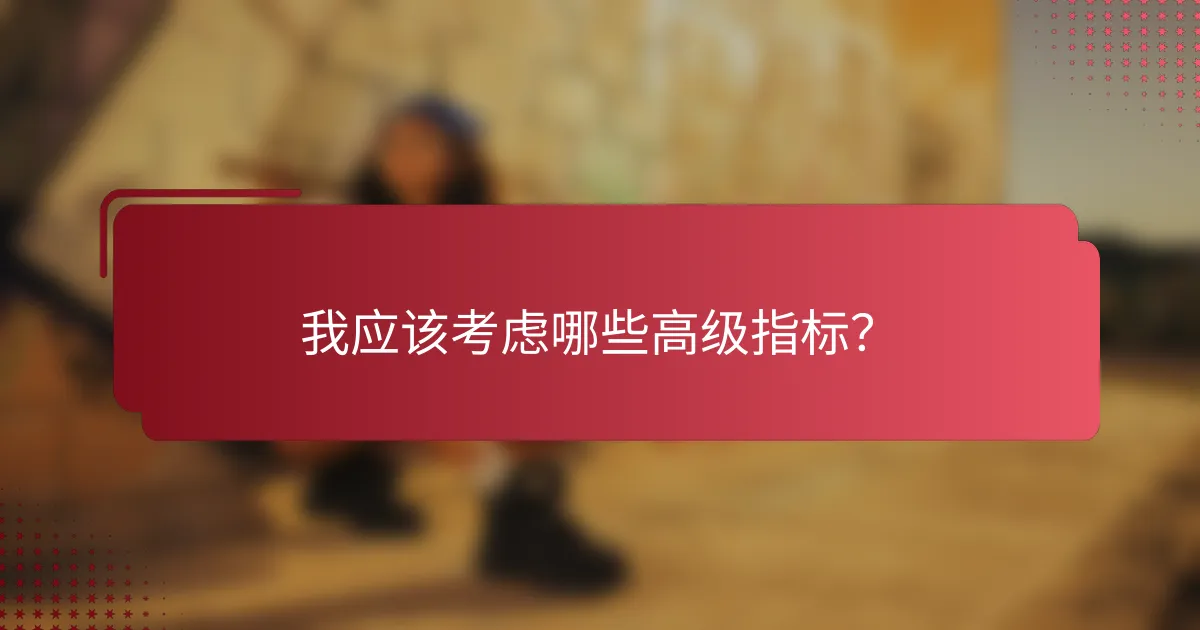 我应该考虑哪些高级指标?