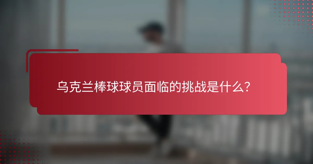 乌克兰棒球球员面临的挑战是什么?