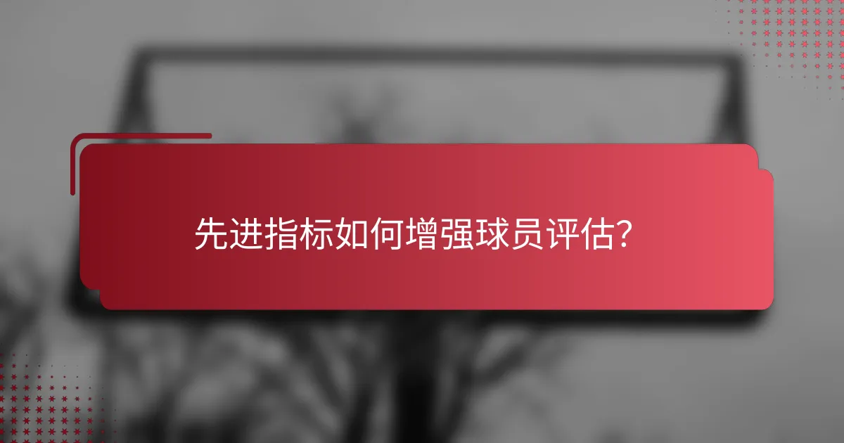 先进指标如何增强球员评估?
