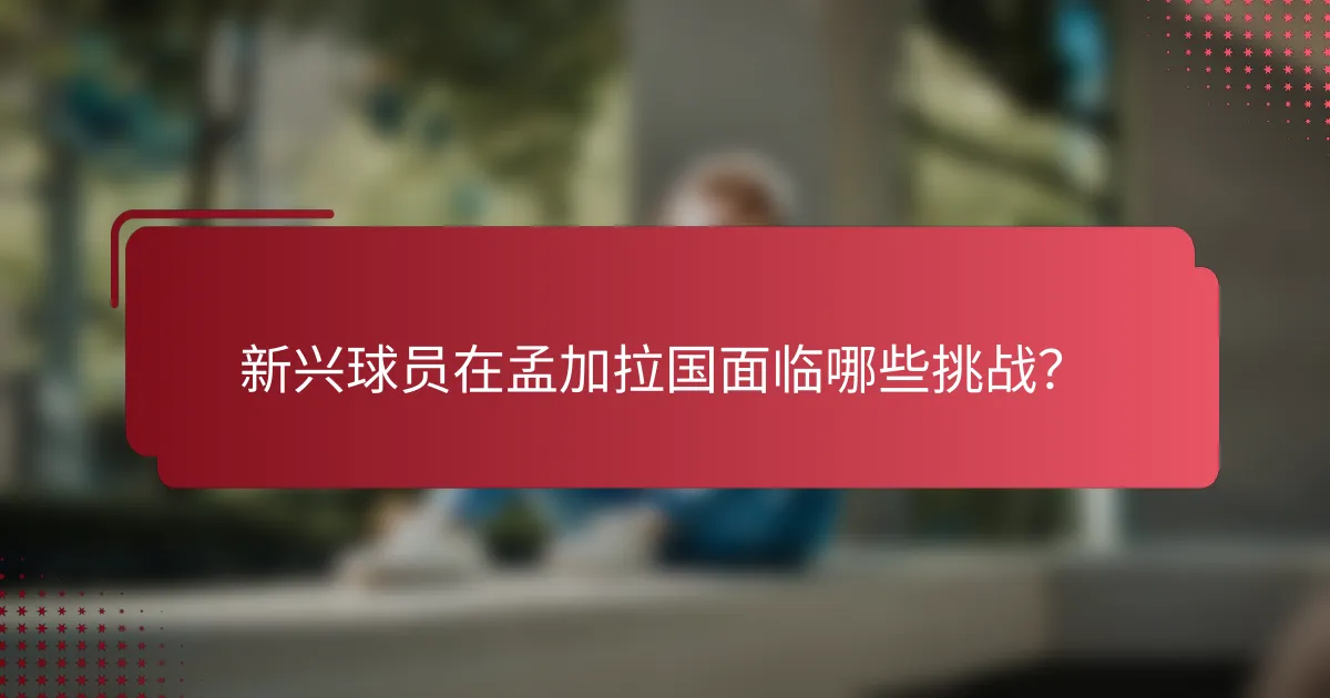 新兴球员在孟加拉国面临哪些挑战？