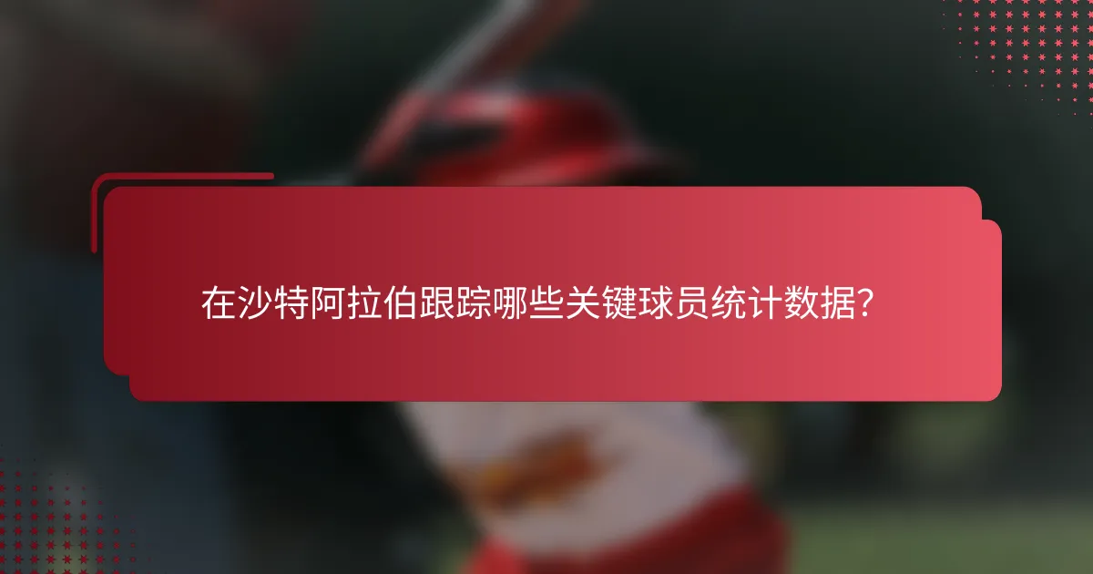 在沙特阿拉伯跟踪哪些关键球员统计数据?